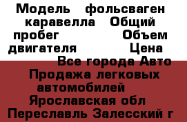  › Модель ­ фольсваген-каравелла › Общий пробег ­ 100 000 › Объем двигателя ­ 1 896 › Цена ­ 980 000 - Все города Авто » Продажа легковых автомобилей   . Ярославская обл.,Переславль-Залесский г.